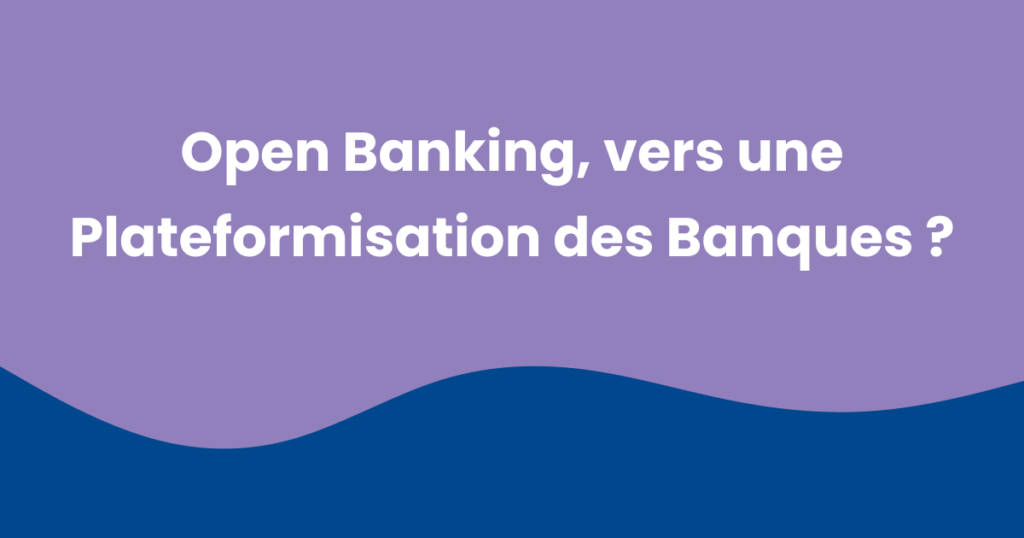 Open Banking, vers une plateformisation des banques ?