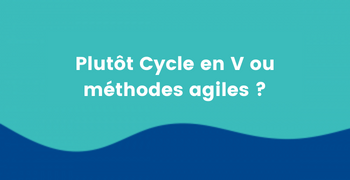 Etes-vous plutôt cycle en V ou bien méthodes Agiles ?
