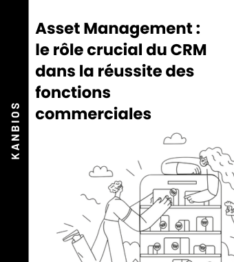 Asset Management : le rôle crucial du CRM dans la réussite des fonctions commerciales